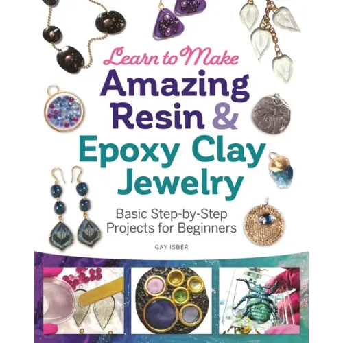 Learn to Make Amazing Resin & Epoxy Clay Jewelry: Basic Step-By-Step Projects for Beginners