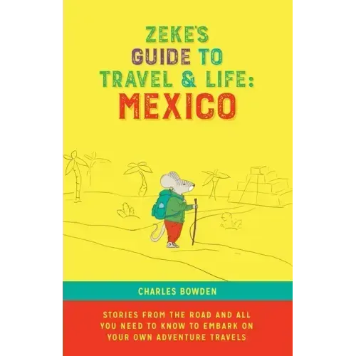 Zeke's Guide to Travel and Life: Mexico Stories From the Road and All You Need to Know to Embark on Your Own Adventure Travels