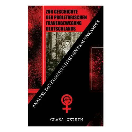 Zur Geschichte der proletarischen Frauenbewegung Deutschlands: Analyse des kommunistischen Frauenkampfs: Klassiker der feministischen Literatur