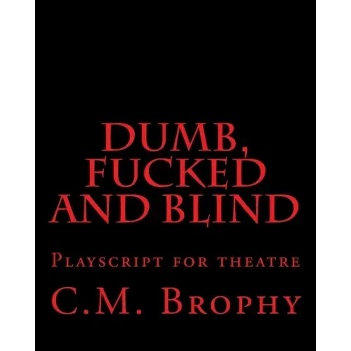 DUMB, FUCKED and BLIND: Playscript for theatre