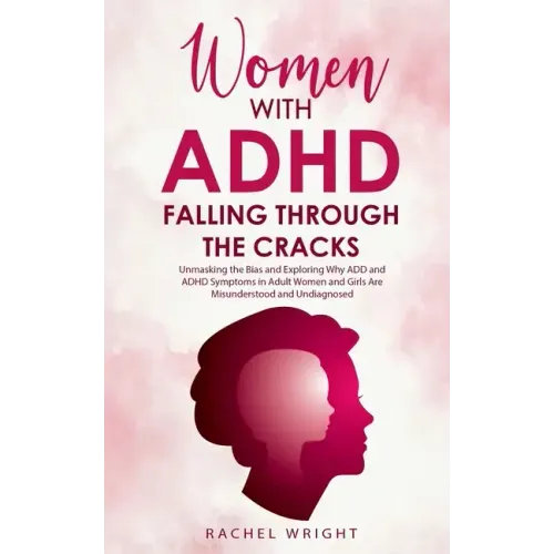 Women with ADHD Falling through the Cracks: Unmasking the Bias and Exploring Why ADD and ADHD Symptoms in Adult Women and Girls Are Misunderstood and