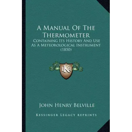 A Manual Of The Thermometer: Containing Its History And Use As A Meteorological Instrument (1850)