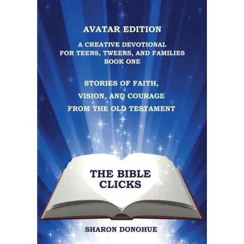 The Bible Clicks, Avatar Edition, A Creative Devotional for Teens, Tweens, and Families, Book One: Stories of Faith, Vision, and Courage from the Old