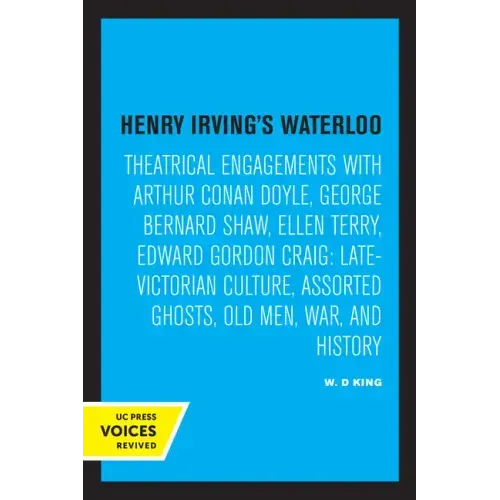 Henry Irving's Waterloo: Theatrical Engagements with Arthur Conan Doyle, George Bernard Shaw, Ellen Terry, Edward Gordon Craig, Late-Victorian Culture