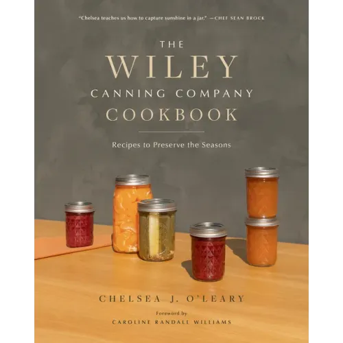 The Wiley Canning Company Cookbook: Recipes to Preserve the Seasons