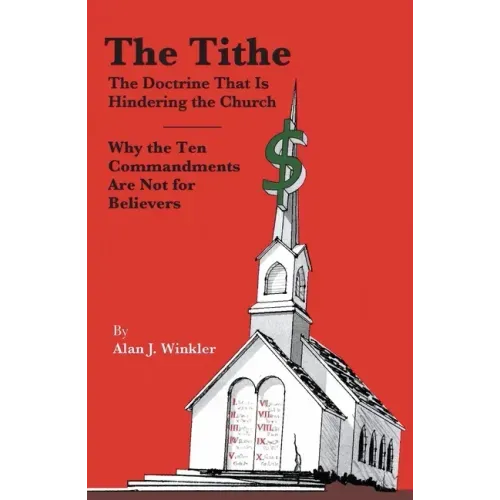 The Tithe: The Doctrine That Is Hindering the Church - Why the Ten Commandments Are Not for Believers