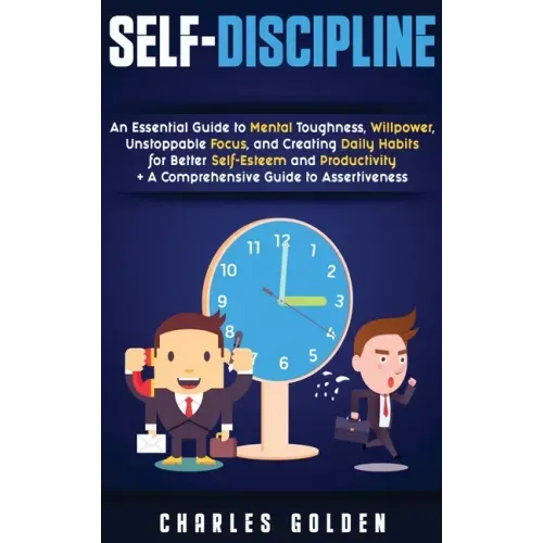 Self-Discipline: An Essential Guide to Mental Toughness, Willpower, Unstoppable Focus, and Creating Daily Habits for Better Self-Esteem