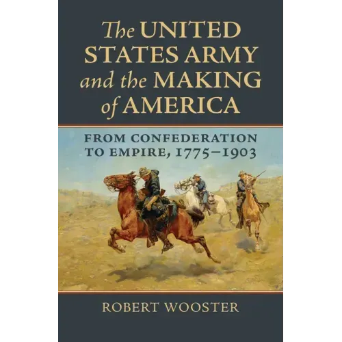 The United States Army and the Making of America: From Confederation to Empire, 1775-1903