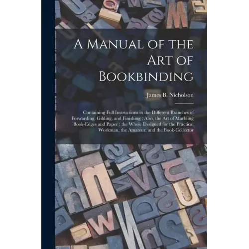 A Manual of the Art of Bookbinding: Containing Full Instructions in the Different Branches of Forwarding, Gilding, and Finishing: Also, the Art of Mar