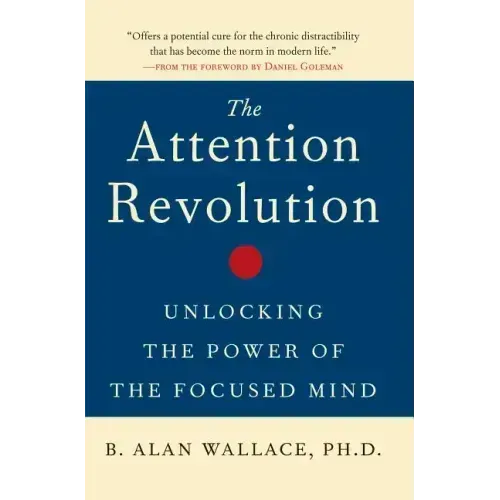 The Attention Revolution: Unlocking the Power of the Focused Mind