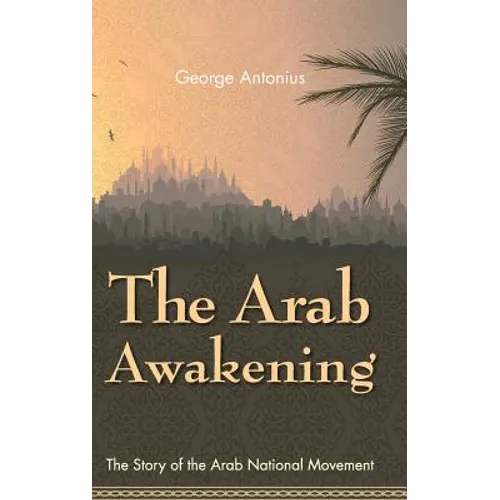 The Arab Awakening: The Story of the Arab National Movement
