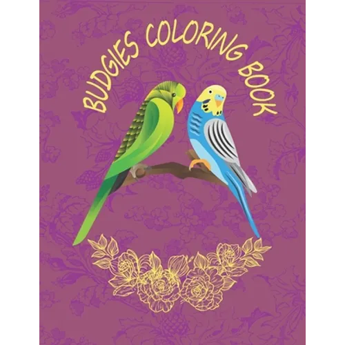 Budgies Coloring Book: Budgies Coloring Book For Kids Ages 4-8, Great Gift For Boys & Girls Who Love Budgies, Budgie Lovers Activity Book