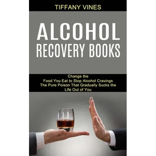 Alcohol Recovery Books: The Pure Poison That Gradually Sucks the Life Out of You (Change the Food You Eat to Stop Alcohol Cravings)