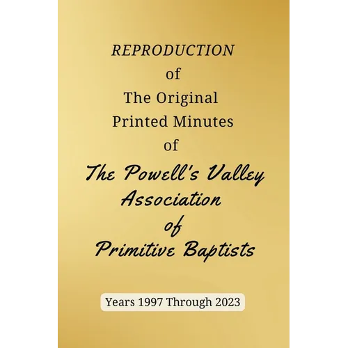 REPRODUCTION of The Original Printed Minutes of The Powell's Valley Association of Primitive Baptists Years 1997 Through 2023