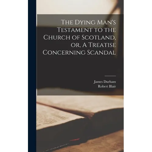 The Dying Man's Testament to the Church of Scotland, or, A Treatise Concerning Scandal