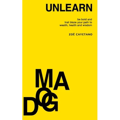 Unlearn Dogma: Be Bold and Trail Blaze Your Path to Wealth, Health and Wisdom