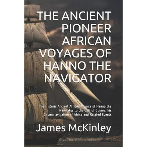 The Ancient Pioneer African Voyages of Hanno the Navigator: The Historic Ancient African Voyage of Hanno the Navigator to the Gulf of Guinea, His Circ