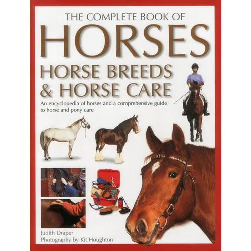 The Complete Book of Horses, Horse Breeds & Horse Care: An Encyclopedia of Horses and a Comprehensive Guide to Horse and Pony Care