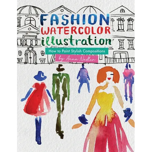 Fashion Watercolor Illustration - How To Paint Stylish Compositions: Step-by-step techniques for painting the figure in street scenes, landscapes and