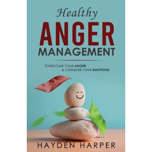 Healthy Anger Management: Overcome Your Anger and Conquer Your Emotions