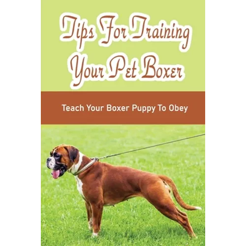 Tips For Training Your Pet Boxer: Teach Your Boxer Puppy To Obey: The Boxer'S Temperament