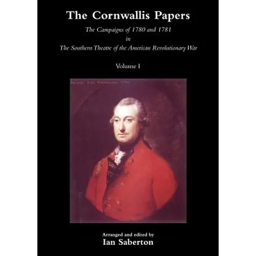 Cornwallis Papersthe Campaigns of 1780 and 1781 in the Southern Theatre of the American Revolutionary War Vol 1