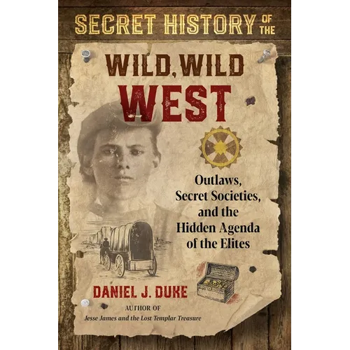 Secret History of the Wild, Wild West: Outlaws, Secret Societies, and the Hidden Agenda of the Elites