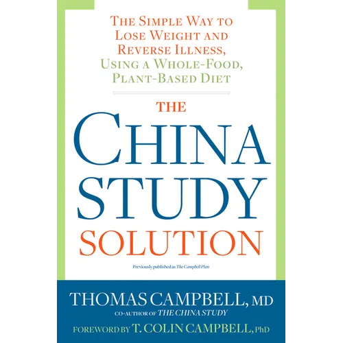 The China Study Solution: The Simple Way to Lose Weight and Reverse Illness, Using a Whole-Food, Plant-Based Diet