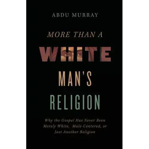 More Than a White Man's Religion: Why the Gospel Has Never Been Merely White, Male-Centered, or Just Another Religion