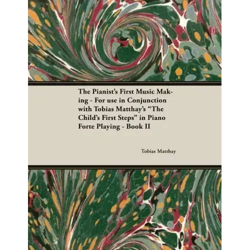 The Pianist's First Music Making - For use in Conjunction with Tobias Matthay's "The Child's First Steps" in Piano Forte Playing - Book II