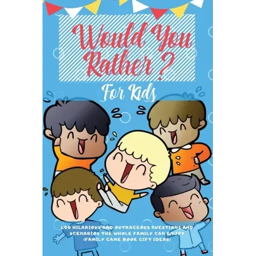Would You Rather For Kids: 400 Hilarious and Outrageous Questions and Scenarios The Whole Family can Enjoy (Family Game Book Gift Ideas)