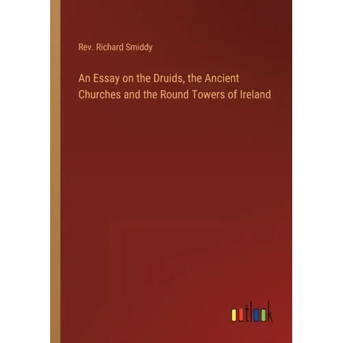 An Essay on the Druids, the Ancient Churches and the Round Towers of Ireland