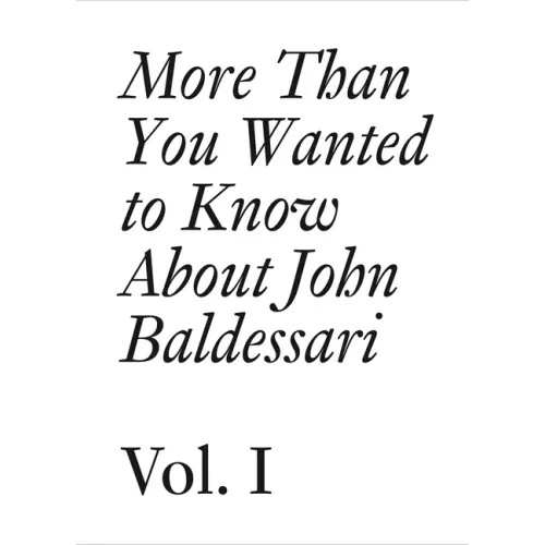 More Than You Wanted to Know about John Baldessari: Volume 1