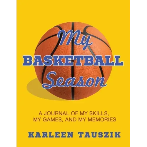 My Basketball Season: A journal of my skills, my games, and my memories.