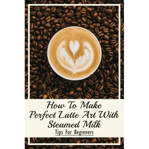 How To Make Perfect Latte Art with Steamed Milk: Tips For Beginners: How To Make Cappuccino At Home