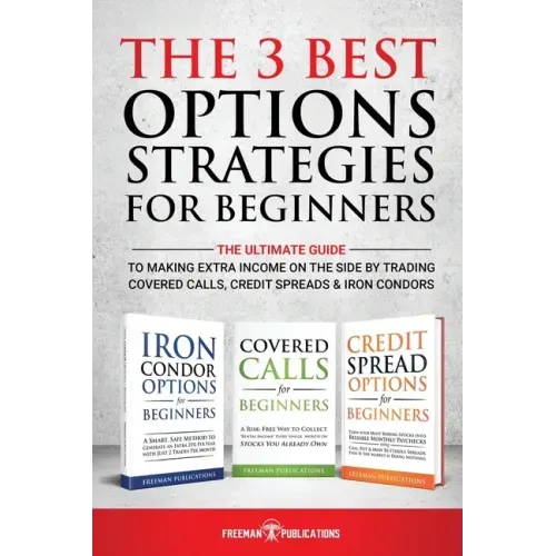 The 3 Best Options Strategies For Beginners: The Ultimate Guide To Making Extra Income On The Side By Trading Covered Calls, Credit Spreads & Iron Con