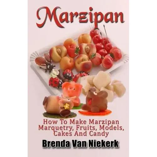 Marzipan: How To Make Marzipan Marquetry, Fruits, Models, Cakes And Candy