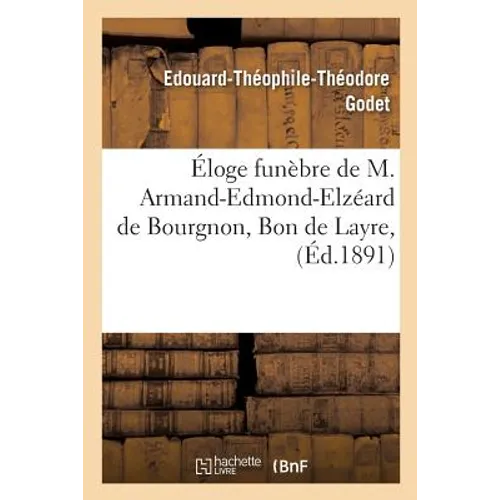 Éloge Funèbre de M. Armand-Edmond-Elzéard de Bourgnon, Bon de Layre, Prononcé,: Le Jour de Ses Obsèques, En l'Église de Beaumont-Les-Autels, Le 4 Mars