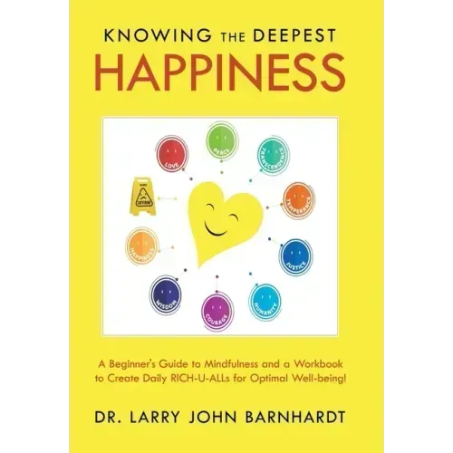 Knowing the Deepest Happiness: A Beginner's Guide to Mindfulness and a Workbook to Create Daily Rich-U-Alls for Optimal Well-Being!