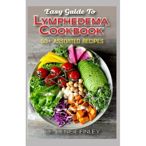 Easy Guide To Lymphedema Cookbook: 50+ Assorted, Homemad and easy to prepare recipes for managing and preventing lymphedema!