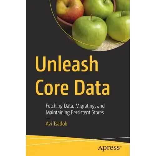 Unleash Core Data: Fetching Data, Migrating, and Maintaining Persistent Stores