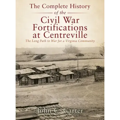 The Complete History of the Civil War Fortifications at Centreville: The Long Path to War for a Virginia Community