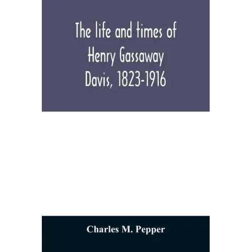 The life and times of Henry Gassaway Davis, 1823-1916