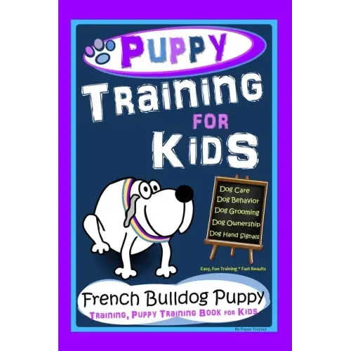 Puppy Training for Kids, Dog Care, Dog Behavior, Dog Grooming, Dog Ownership, Dog Hand Signals, Easy, Fun Training * Fast Results, French Bulldog Pupp