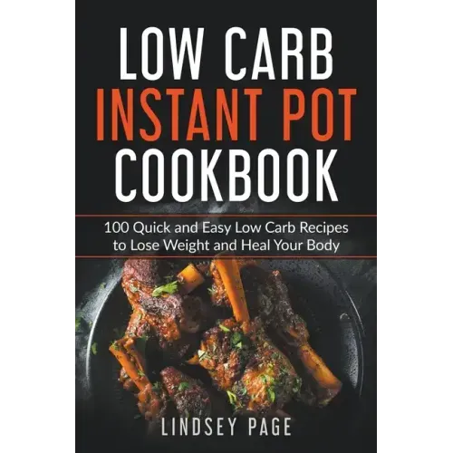 Low Carb Instant Pot Cookbook: 100 Quick and Easy Low Carb Recipes to Lose Weight and Heal Your Body