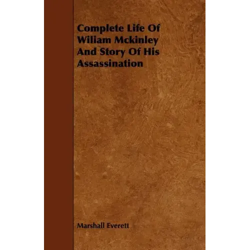 Complete Life of Wiliam McKinley and Story of His Assassination