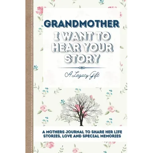 Grandmother, I Want To Hear Your Story: A Grandmothers Journal To Share Her Life, Stories, Love and Special Memories
