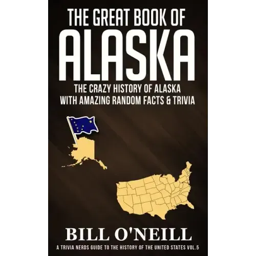 The Great Book of Alaska: The Crazy History of Alaska with Amazing Random Facts & Trivia