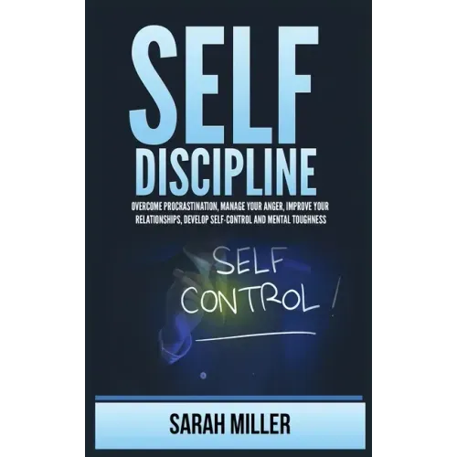 Self-Discipline: Overcome Procrastination, Manage Your Anger, Improve Your Relationships, Develop Self-Control and Mental Toughness