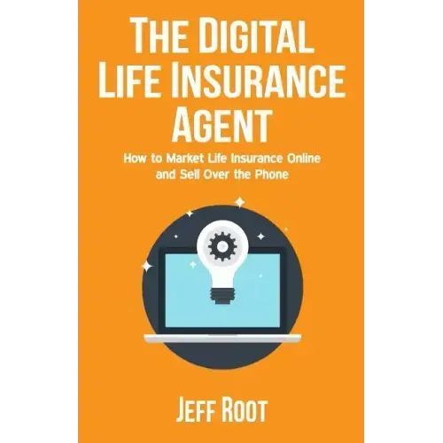 The Digital Life Insurance Agent: How to Market Life Insurance Online and Sell Over the Phone